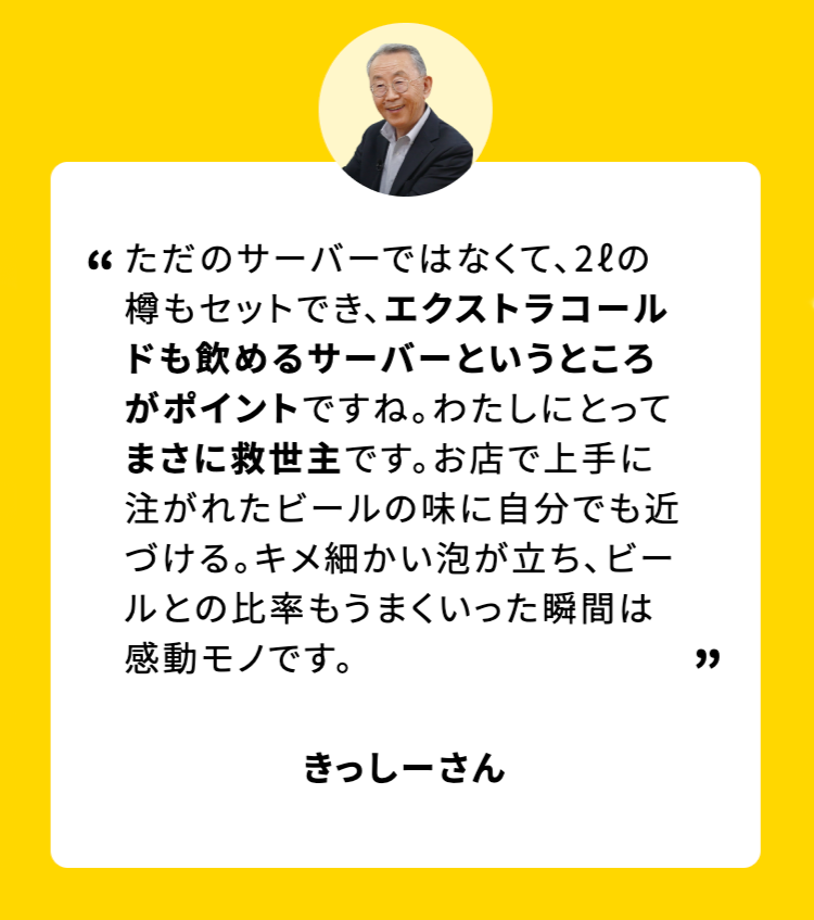 ただのサーバーではなくて、2ℓの樽もセットでき、エクストラコールドも飲めるサーバーというところがポイントですね。 わたしにとってまさに救世主です。お店で上手に注がれたビールの味に自分でも近づける。キメ細かい泡が立ち、 ビールとの比率もうまくいった瞬間は感動モノです。
きっしーさん